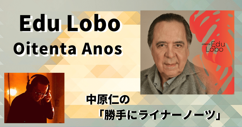 ［2023.11］【中原仁の「勝手にライナーノーツ」㊵】 Edu Lobo 『Oitenta Anos』