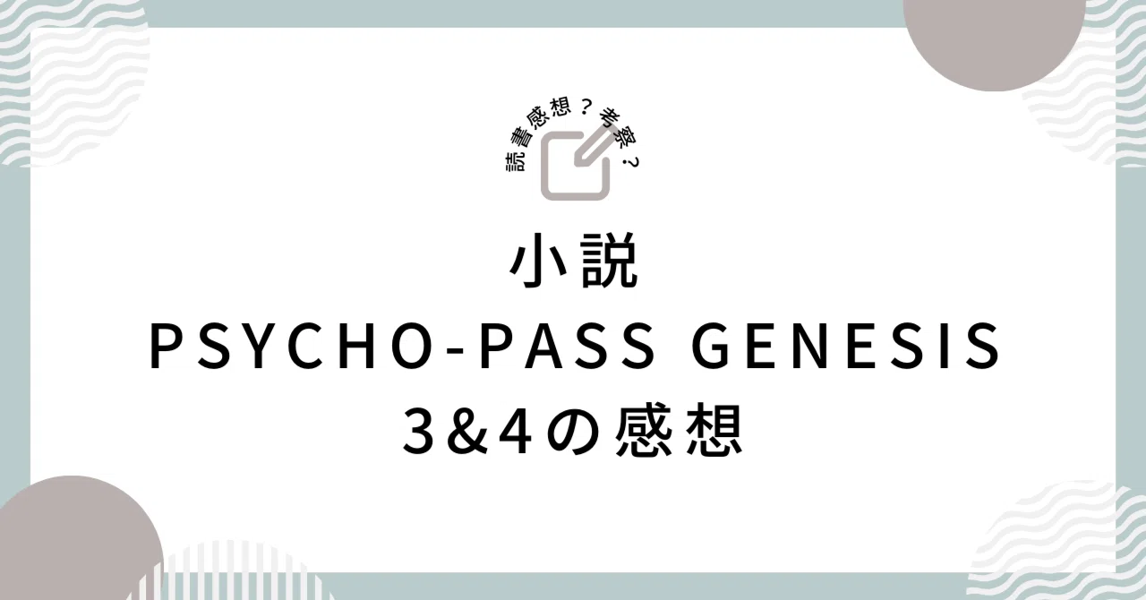 小説 『PSYCHO-PASS GENESIS 3&4』 の感想(ほぼ考察)｜shio