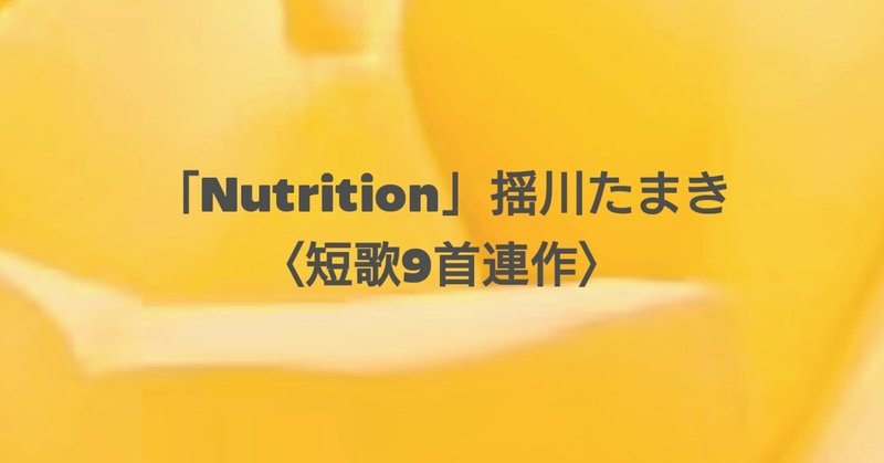 「Nutrition」揺川たまき〈短歌9首連作〉