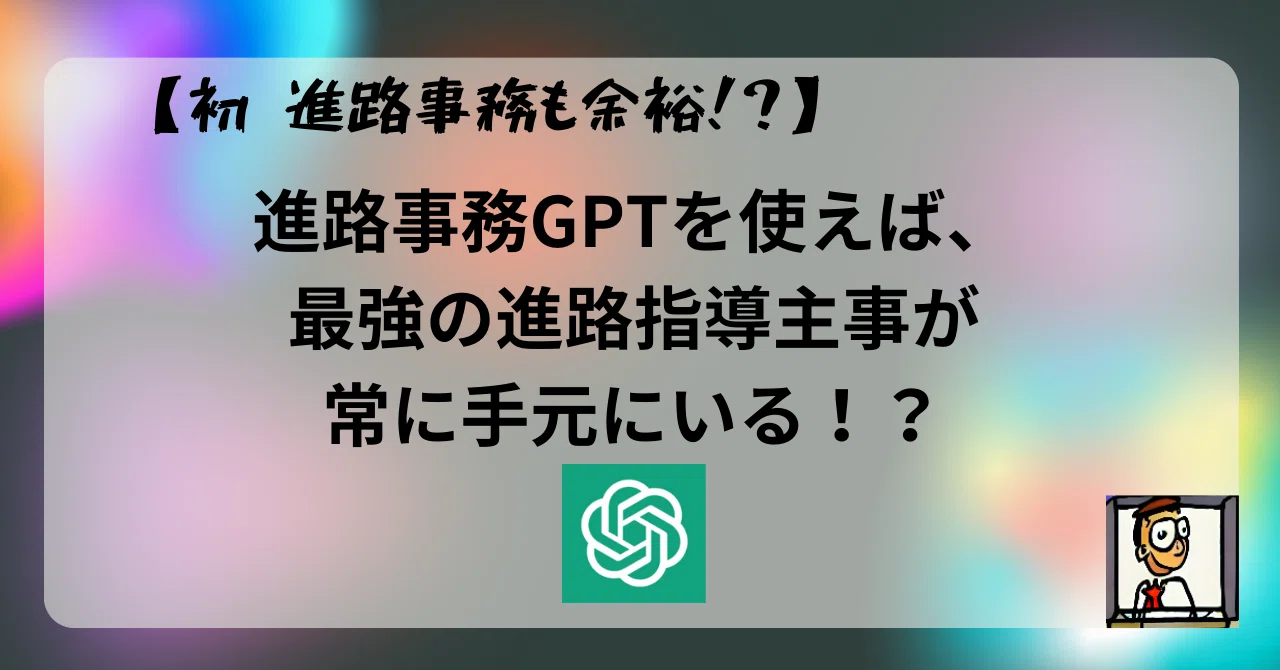 進路事務もこれで余裕！？】進路事務GPTを使えば、最強の進路指導主事