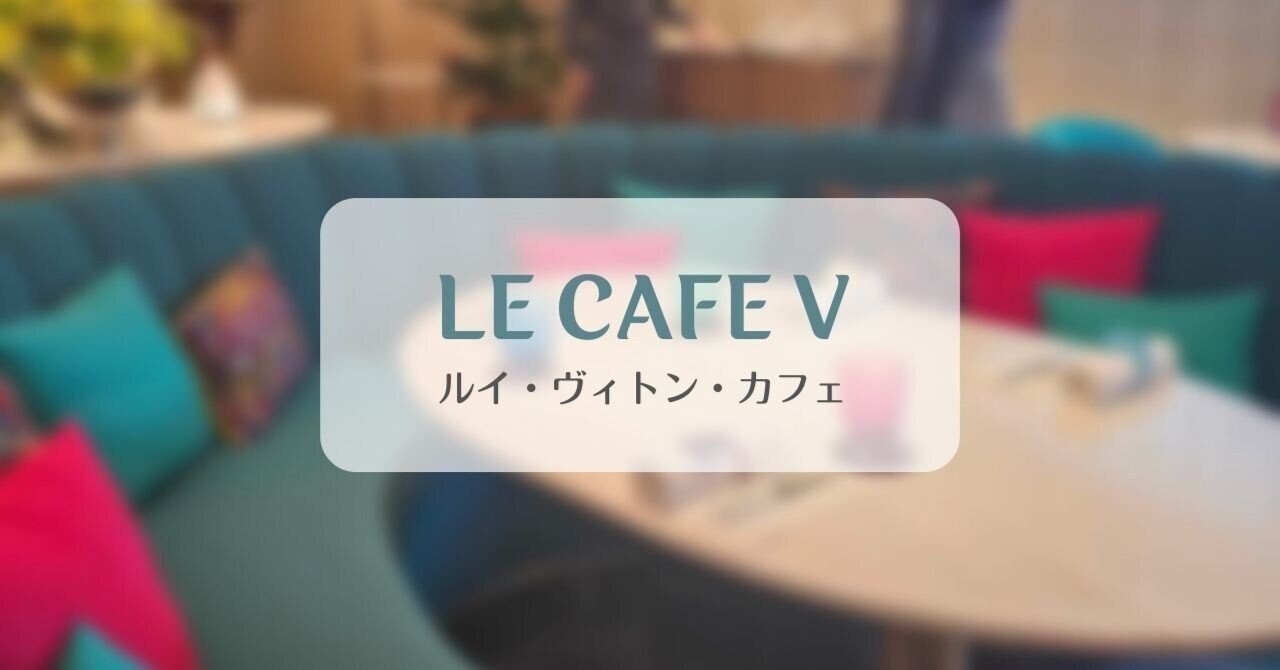 LE CAFE V-ルイ・ヴィトン・カフェのランチでパワーチャージ