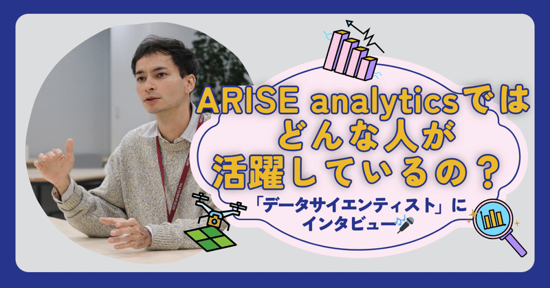 ARISE analyticsではどんな人が活躍しているの？～データサイエンティストにインタビュー～ 