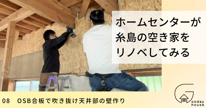08　OSB合板で吹き抜け天井部の壁作り＜ホームセンターが福岡の人気エリア・糸島で、空き家をリノベしてみる＞