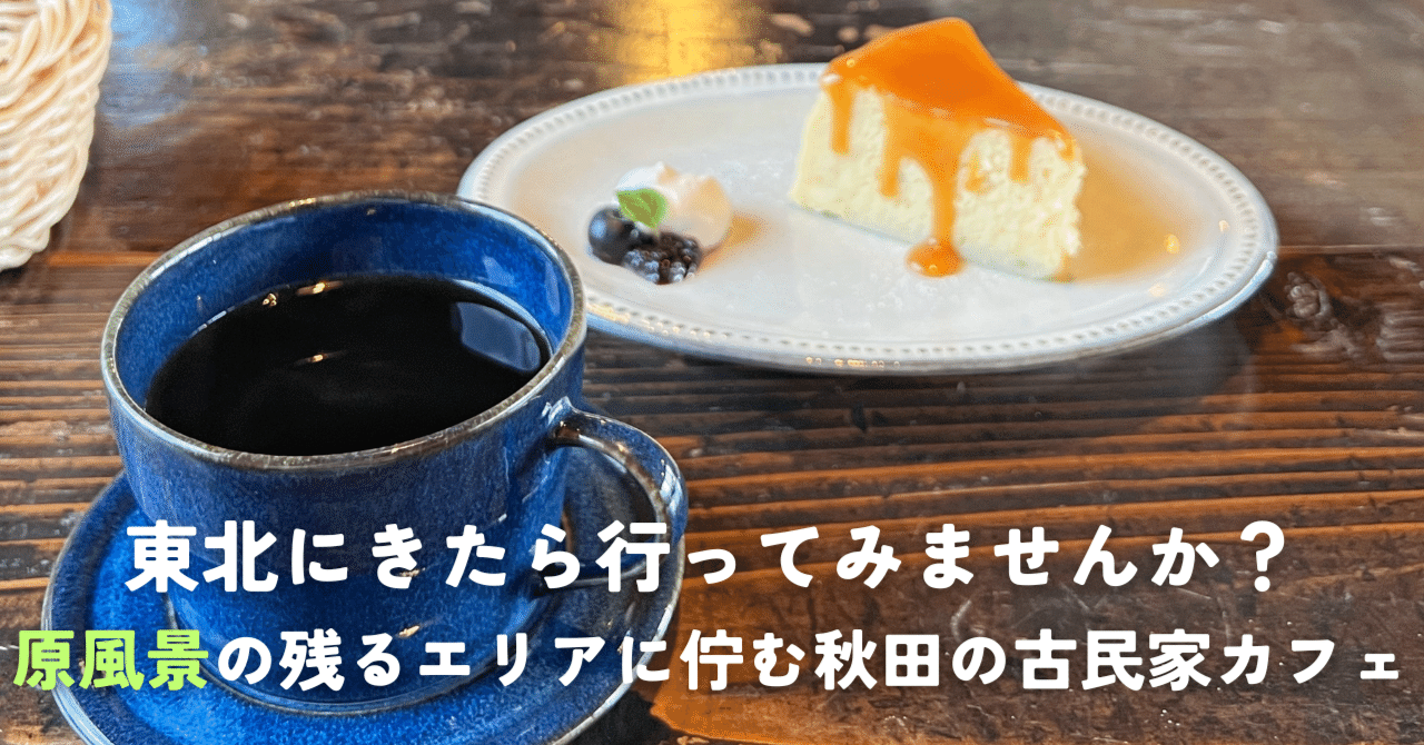 東北にきたら行ってみませんか？原風景の残るエリアに佇む秋田の古民家カフェ｜たくろー/ 地域の火種を探しつなぐ