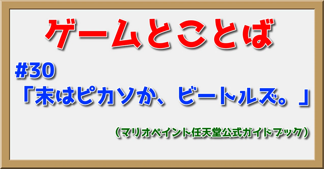 ゲームとことば#30「末はピカソか、ビートルズ。」｜PP西村