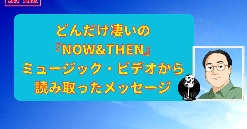 新しい動画……「どんだけ凄いのビートルズ『NOW&THEN』ミュージック・ビデオから読み取ったメッセージ（監督・ピーター・ジャクソン）」アップしました。