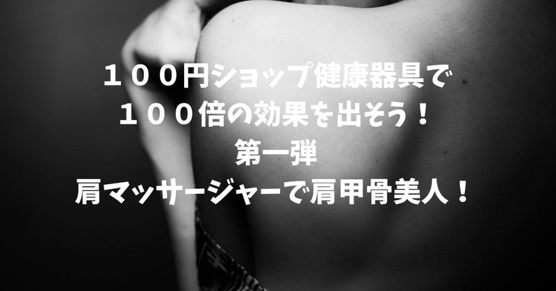 １００円ショップ健康器具で_１００倍の効果を出そう__第一弾_肩マッサージャーで肩甲骨美人_
