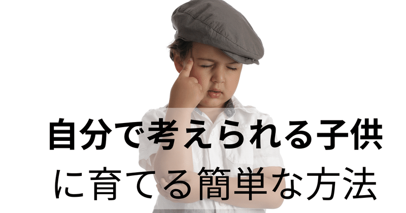 「自分で考えられる子供」に育てるには”アレ”を与えるだけで良かった納得の理由