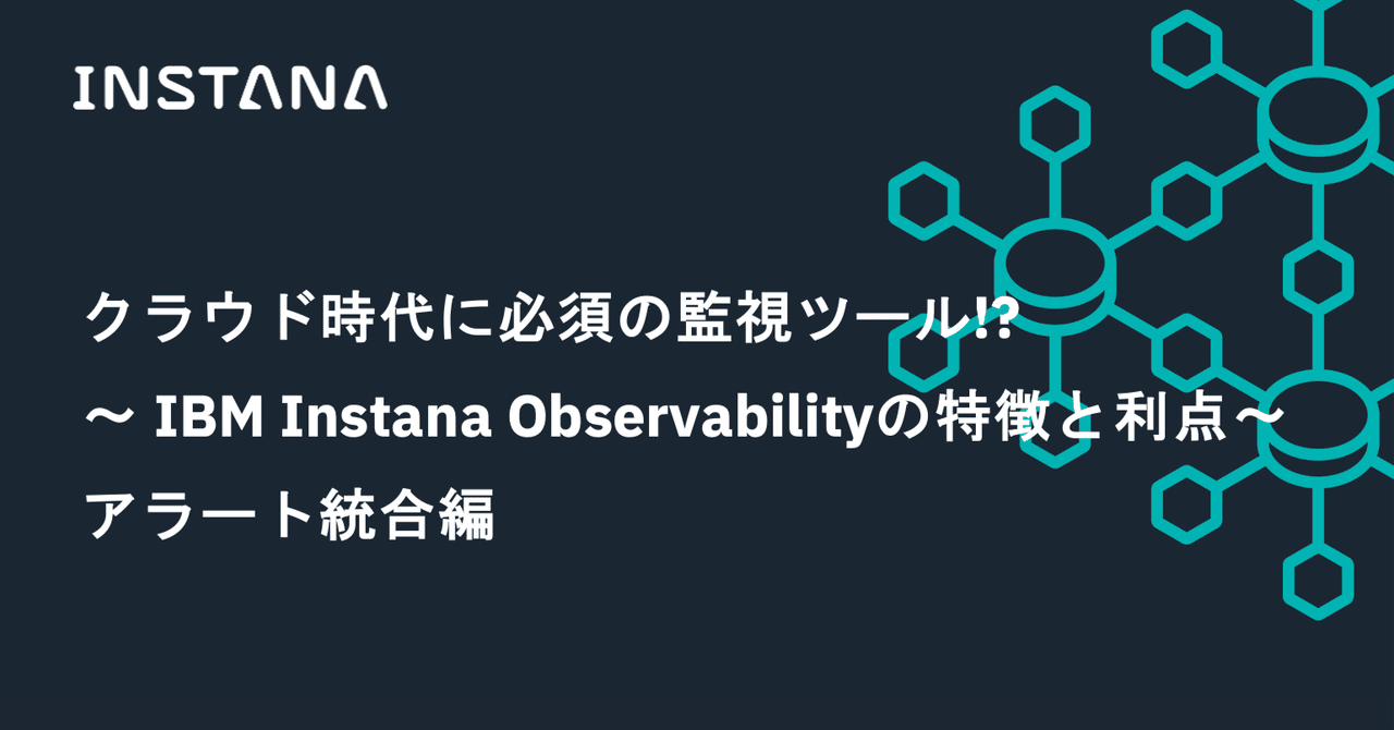 クラウド時代に必須の監視ツール!?IBM Instana Observabilityの特徴と利点 ~アラート統合編~|AOIchan@IBM