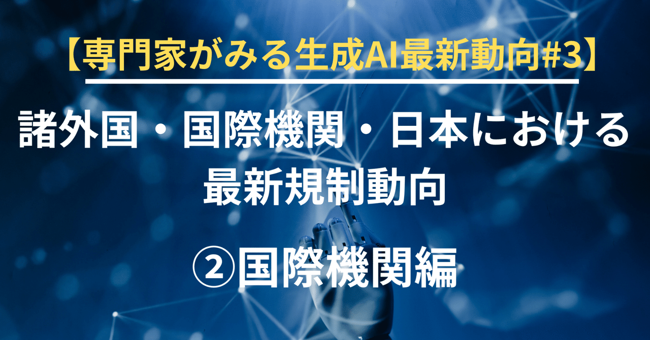 【専門家がみる生成AI最新動向#3】～諸外国・国際機関・日本における最新規制動向～②国際機関編｜生成AI@二重橋コンサルタント