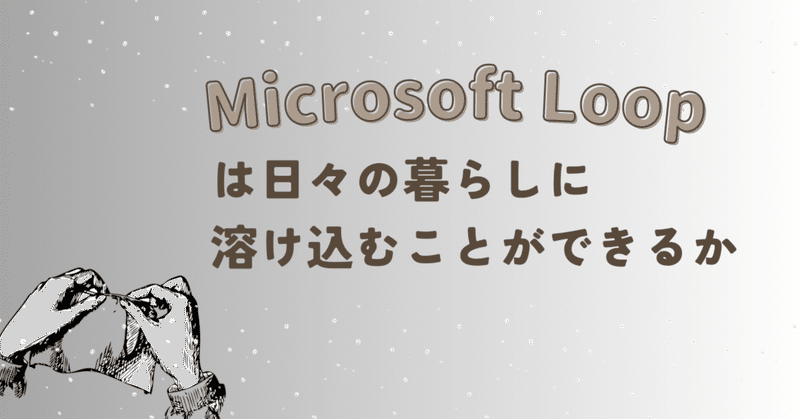 Microsoft Loopは日々の暮らしに溶け込むことができるか