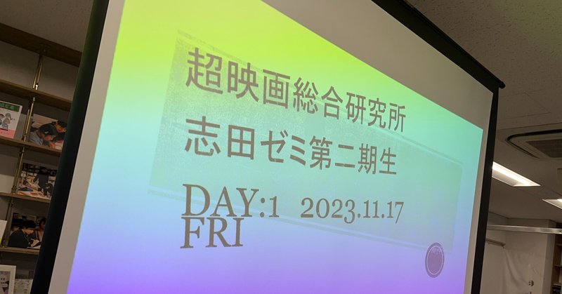 【つくること】　第2回超映画総合研究所”志田ゼミ”　DAY1（2023.11.17）レポート