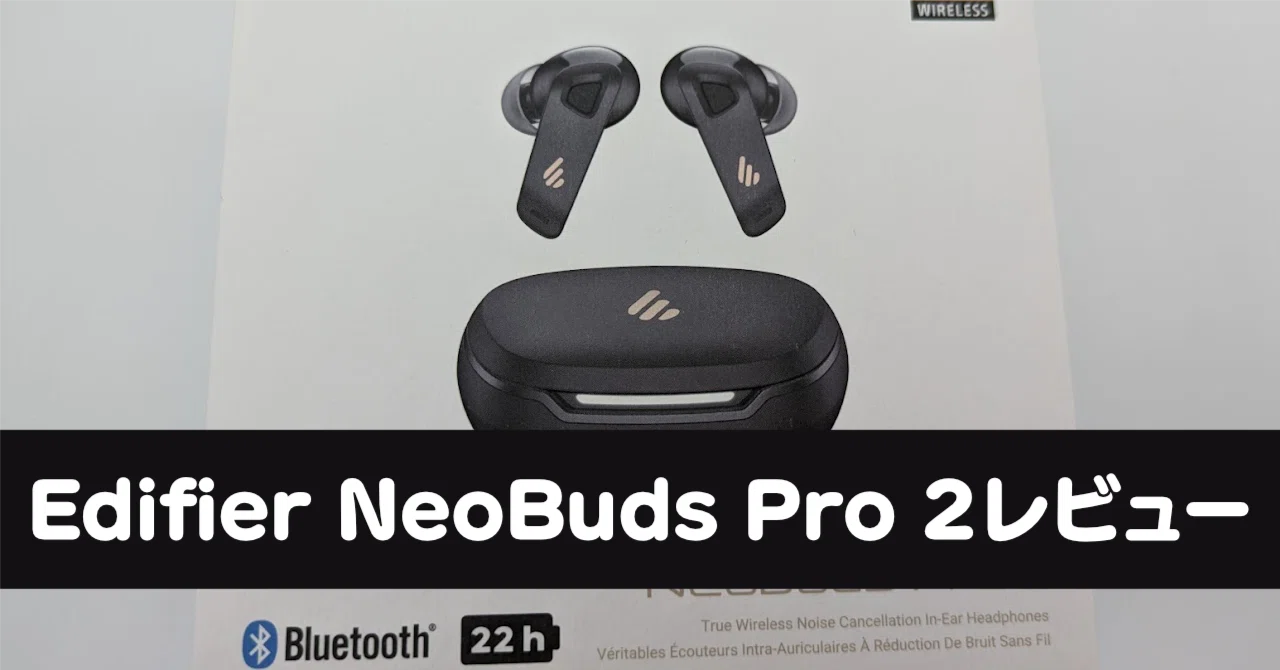 ワイヤレスイヤホンEdifier NeoBuds Pro 2レビュー｜Ratata aka ラッタッタ
