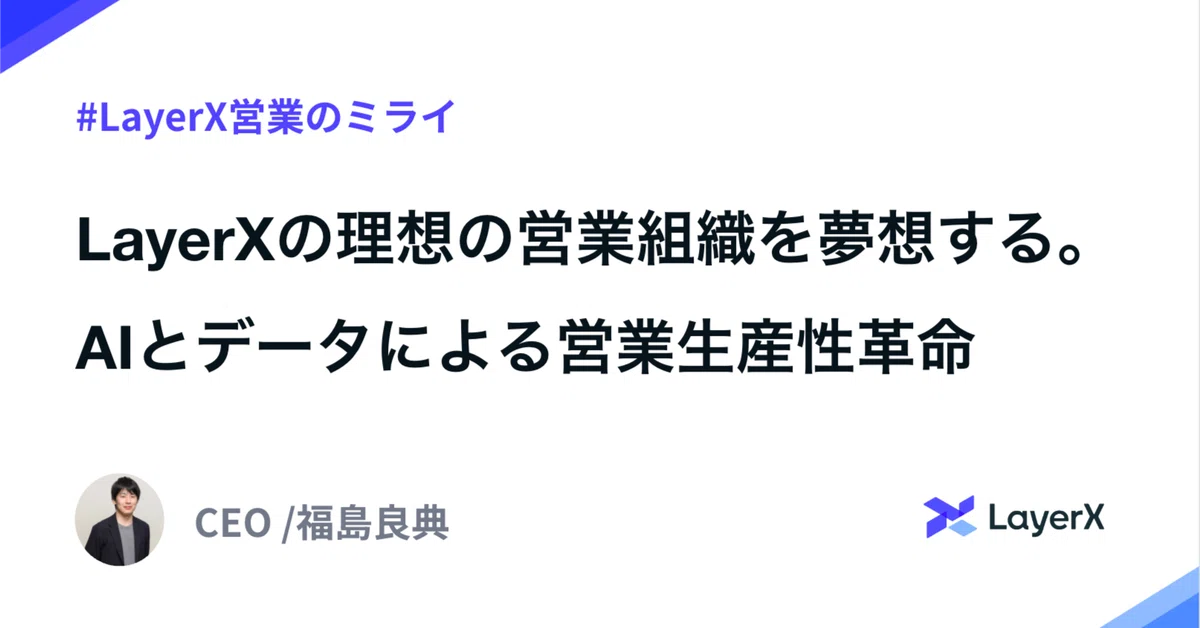 LayerXの理想の営業組織を夢想する。 AIとデータによる営業生産性革命｜福島良典 | LayerX