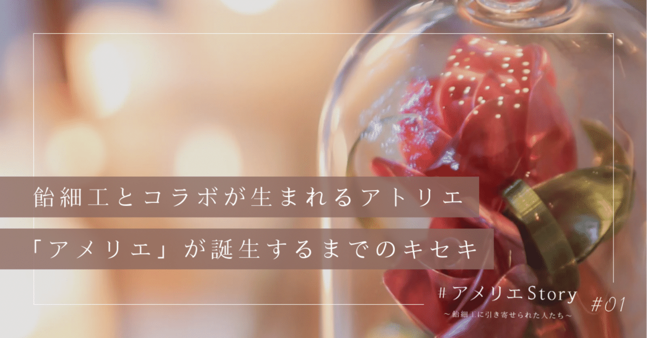 飴細工とコラボが生まれるアトリエ「アメリエ」が誕生するまでのキセキ｜きゃんまり