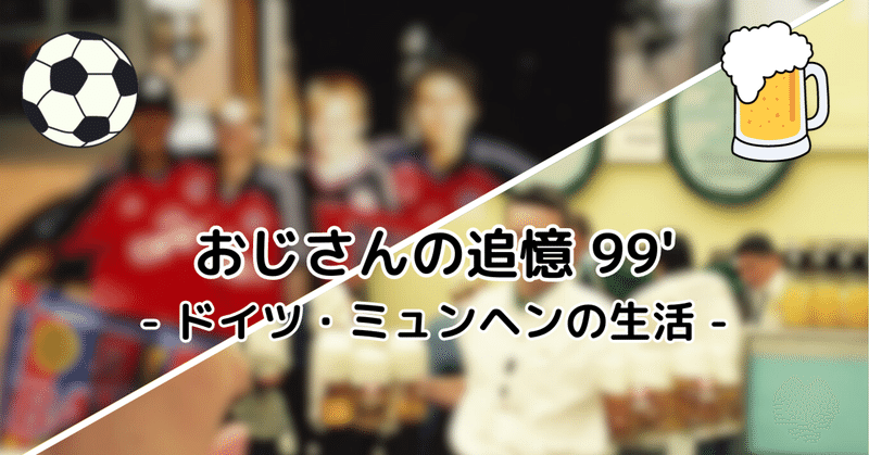 - おじさんの追憶 vol.5- 1999年 ミュンヘンの生活とFCバイエルン