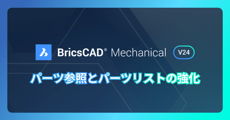 BricsCAD® Mechanical V24 強化点：パーツ参照・パーツリスト