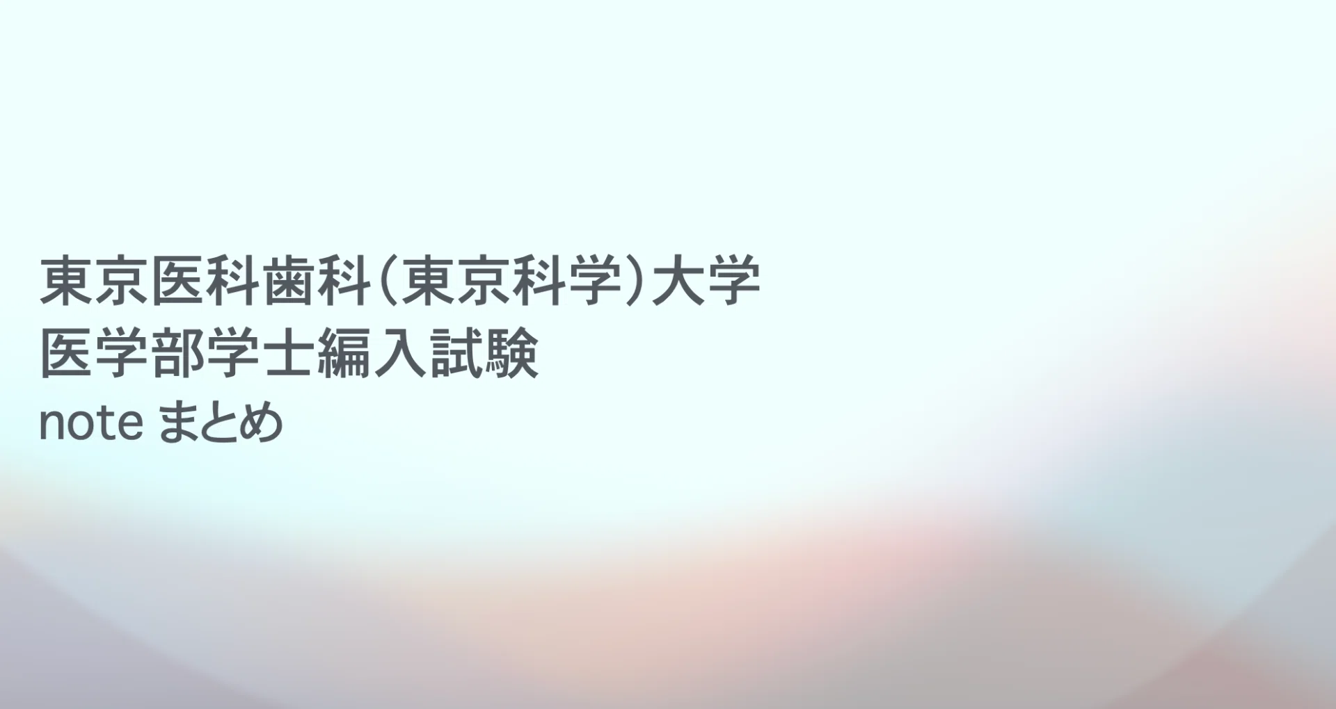 東京医科歯科（東京科学）大 医学部学士編入試験noteまとめ - 2024-08