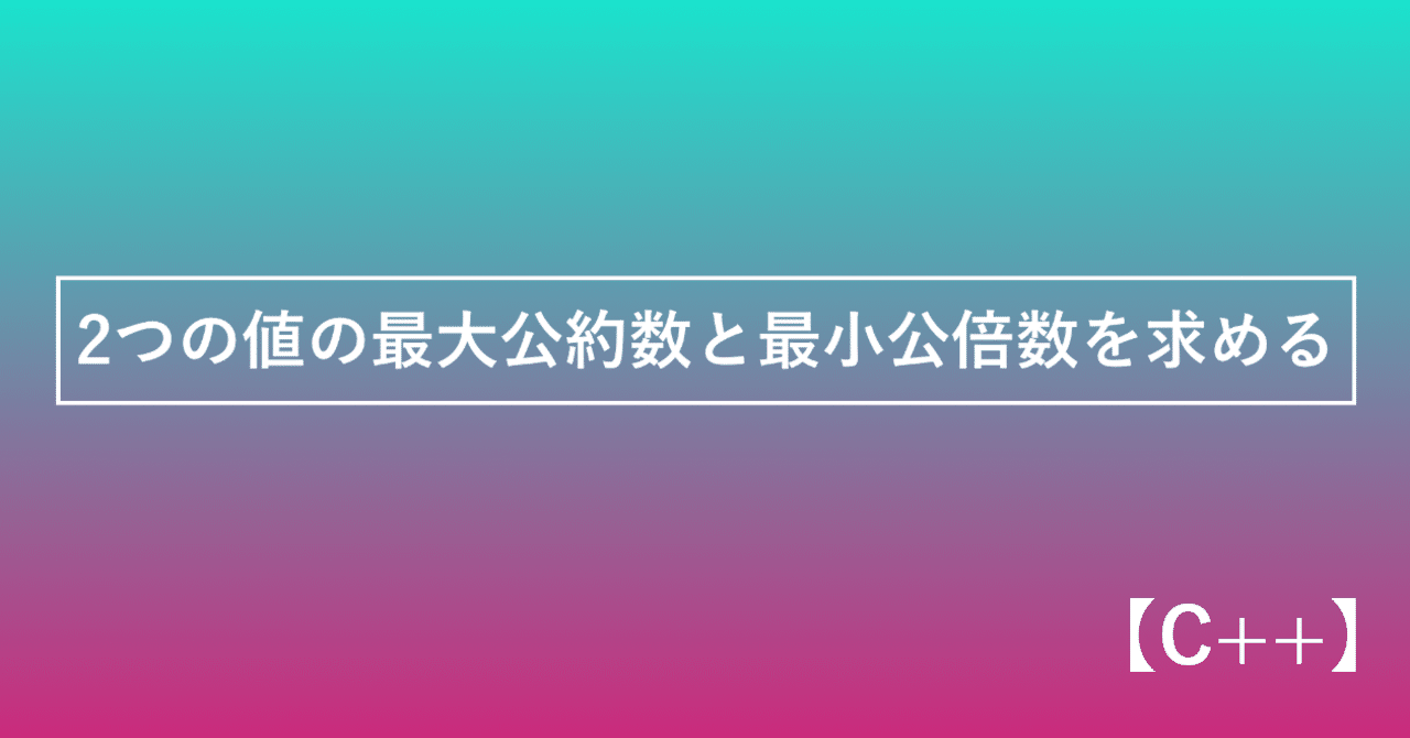 C 2つの値の最大公約数と最小公倍数を求める かみやかずさ Note