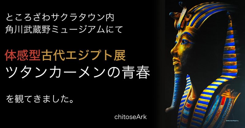 体感型古代エジプト展「ツタンカーメンの青春」を観てきました