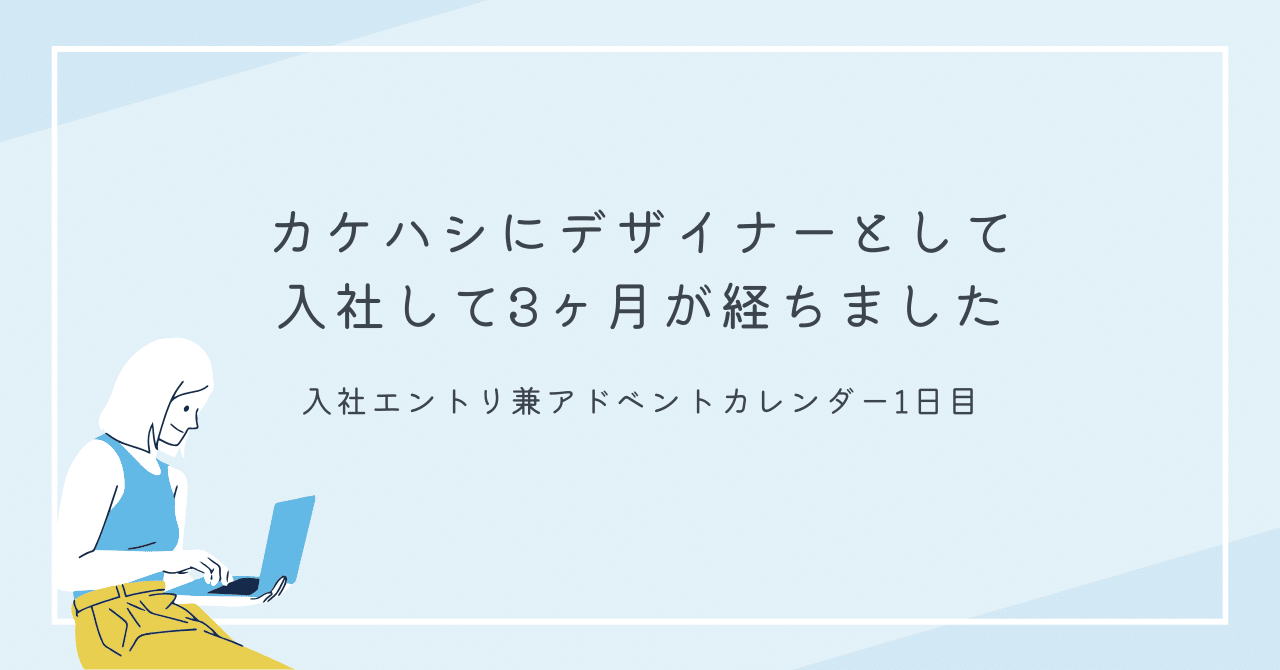 カケハシにデザイナーとして入社して3ヶ月が経ちました。