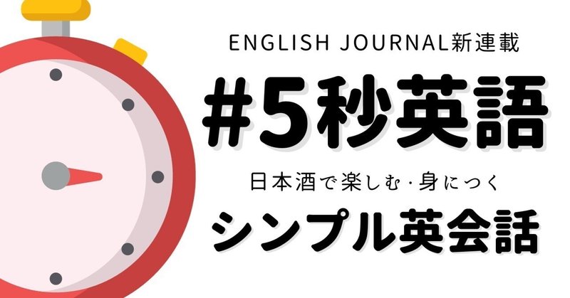 【新連載】#5秒英語〜日本酒で楽しむ・身につくシンプル英会話【ENGLISH JOURNAL】