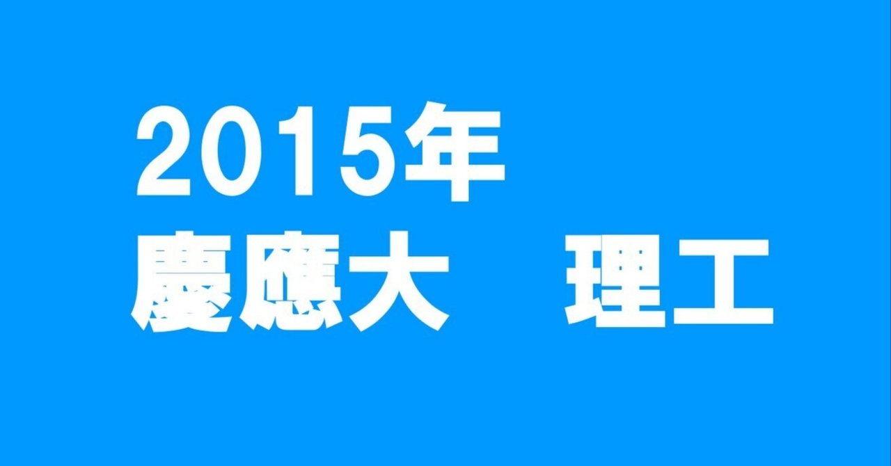 慶應大学2015 理工学部 21世紀の慶応理工数学 2015年 - ちょぴん先生の数学部屋
