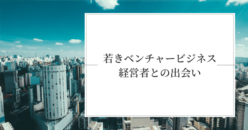 若きベンチャービジネス経営者との出会い