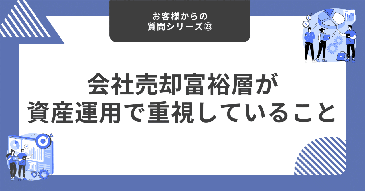 会社売却富裕層が資産運用で重視していること【お客様からの質問シリーズ㉓】｜藤村大星（富裕層向けIFA）