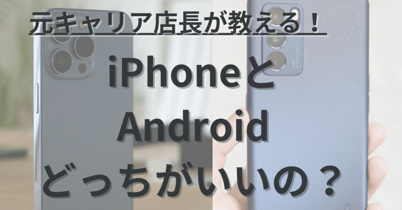 比較】元キャリア店長が教える！iPhoneとAndroidはどっちがいい