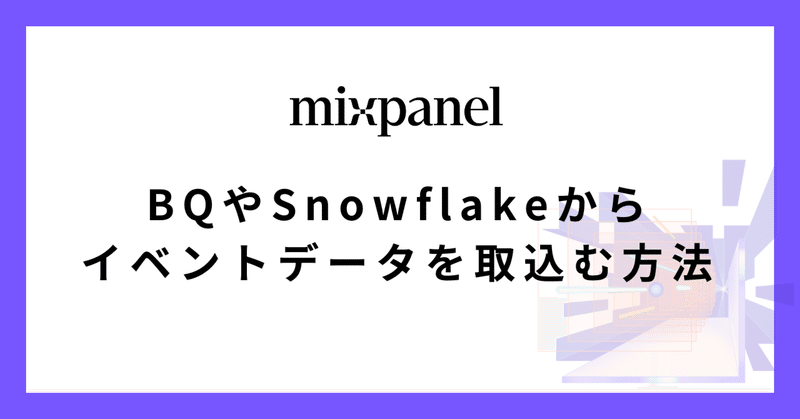 Mixpanel 機能紹介 - BQやSnowflake から イベントデータを取り込める 「Datawarehouse」