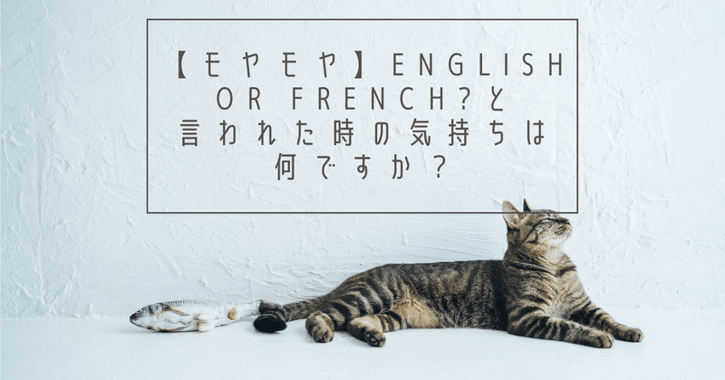 【モヤモヤ】English or French?と言われた時の気持ちは何ですか？