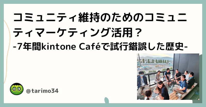 コミュニティ維持のためのコミュニティマーケティング活用？-7年間kintone Caféで試行錯誤した歴史-