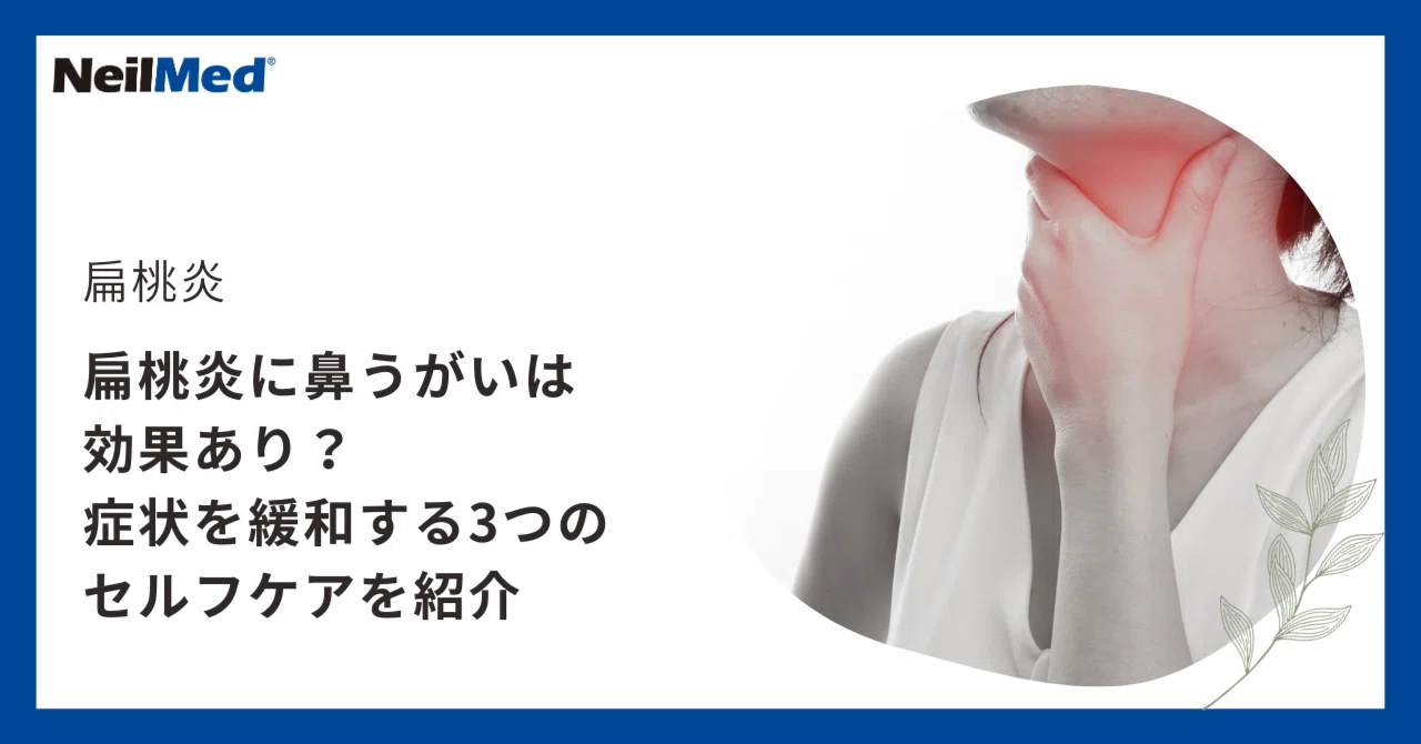 扁桃炎に鼻うがいは効果あり？症状を緩和する3つのセルフケアを紹介｜ニールメッド株式会社