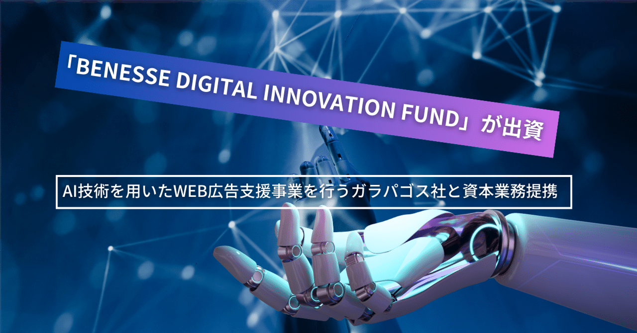 「Benesse Digital Innovation Fund」が出資 AI技術を用いたWEB広告支援事業を行うガラパゴス社と資本業務提携