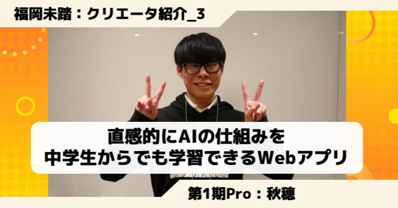 クリエータ紹介③：秋穂正斗さん - 若きAIエンジニアの野望と成長