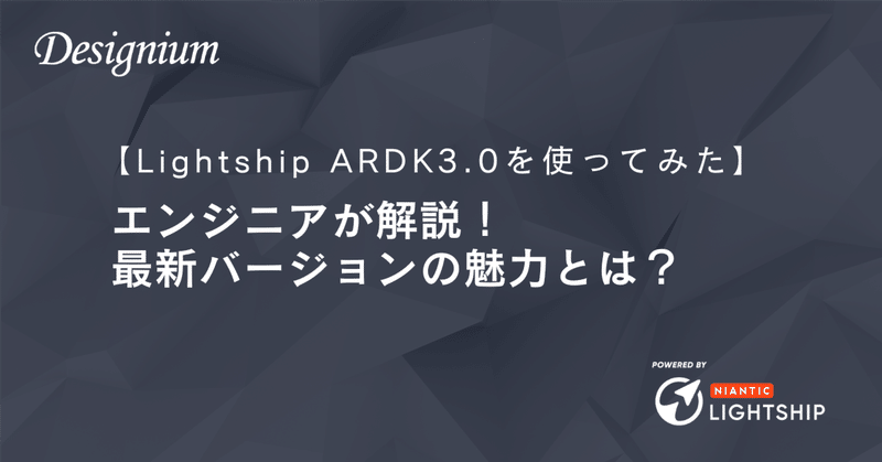 【Lightship ARDK3.0を使ってみた】エンジニアが解説！最新バージョンの魅力とは？