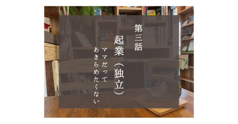 第三話　起業（独立）　ママだってあきらめたくない