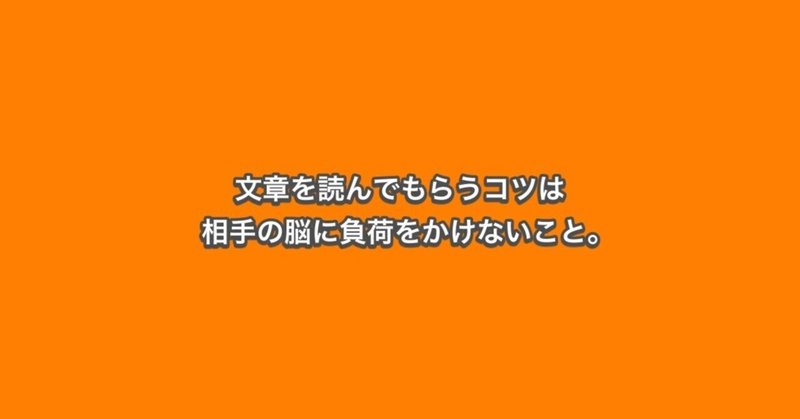 文章を読んでもらうコツは相手の脳に負荷をかけないこと。