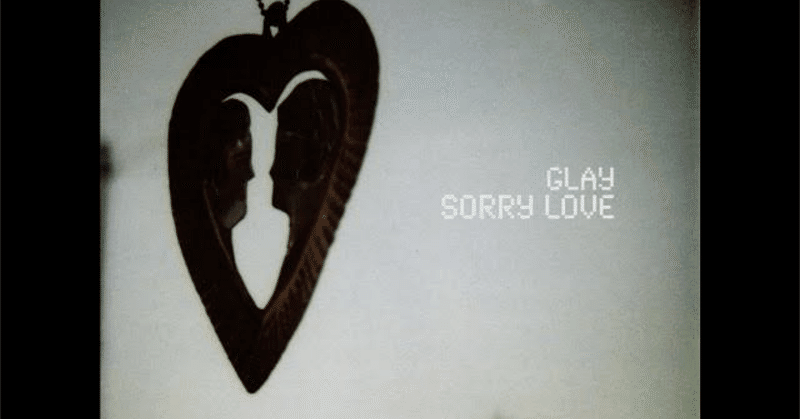 忘れたいのに忘れたくない。人って難しい。GLAY第330曲「SORRY LOVE」(2007)