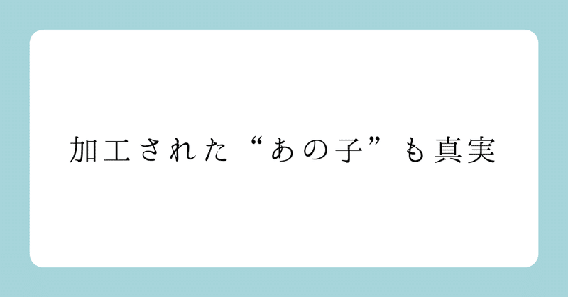 加工された”あの子”も真実 | 外見に関するエッセイ①