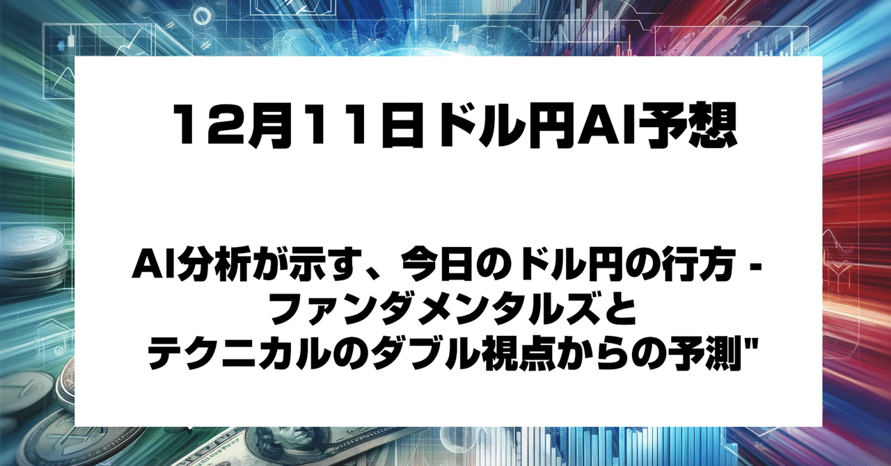 12月11日】AI分析が示す、今日のドル円の行方 - ファンダメンタルズとテクニカルのダブル視点からの予測