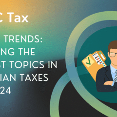 Taxing Trends: Unveiling the Hottest Topics in Canadian Taxes for 2024