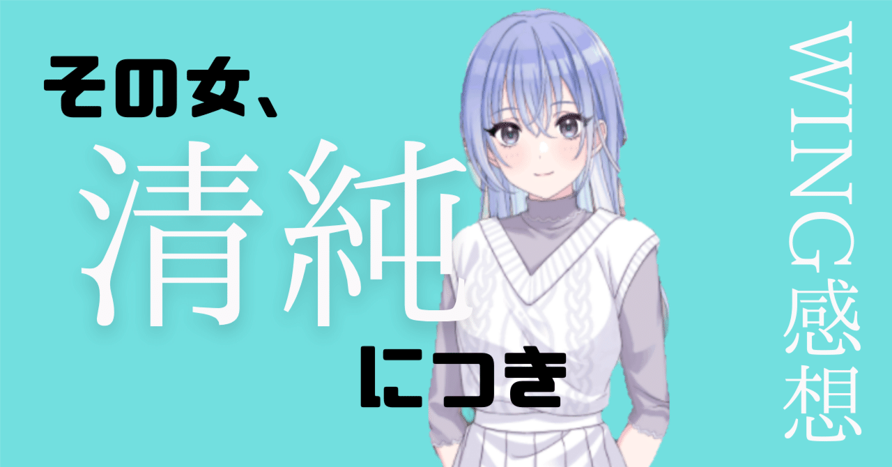 その女、清純につき【羽那WING感想】【何もわからん】｜しゃべり