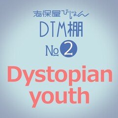 DTM棚02『Dystopian youth』