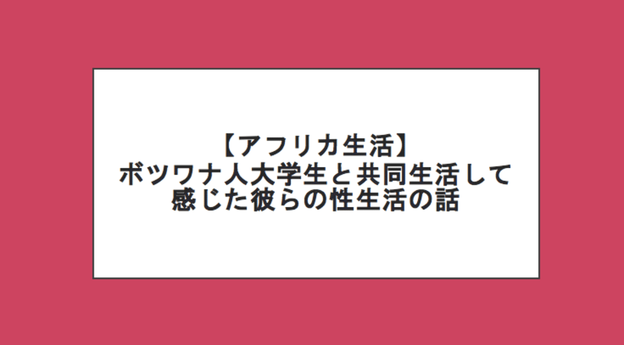アフリカ生活 ボツワナ人大学生と共同生活して体験した彼らの性生活の話 フカウチユリコ アフリカ Note アフリカ生活 ボツワナ人大学生と共同生活して体験した彼らの性生活の話 フカウチユリコ アフリカ Note