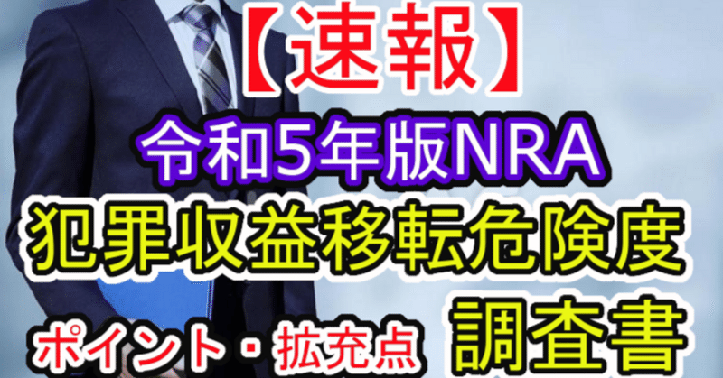 【速報】犯罪収益移転危険度調査書(NRA) 令和5年版のポイント・拡充点を徹底解説します。