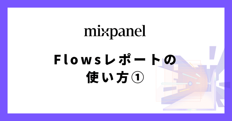 [Mixpanel] Flowsレポートの使い方①