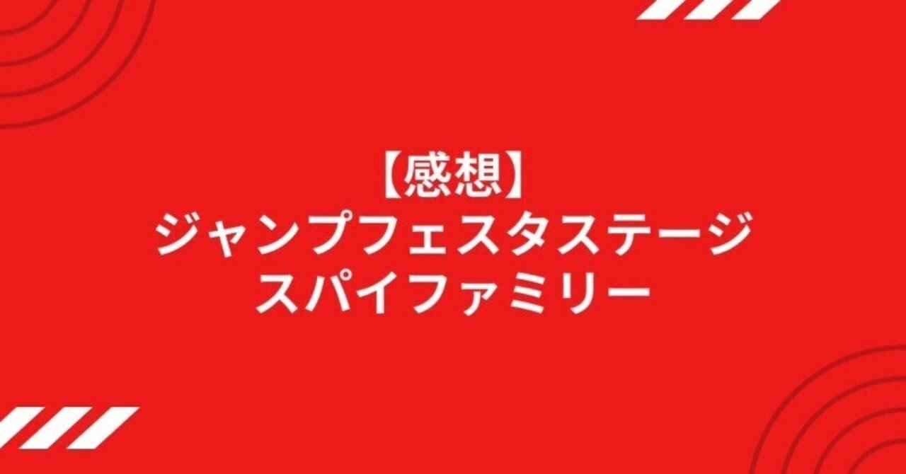 感想】ジャンプフェスタステージ・スパイファミリー｜ナナミ