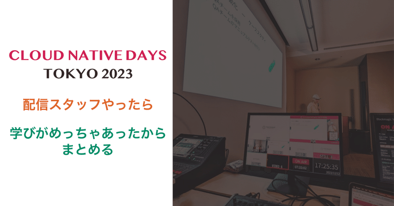 Cloud Native Days Tokyo 2023 配信スタッフ。学びがめっちゃあったからまとめる